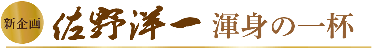 新企画 佐野洋一 渾身の一杯
